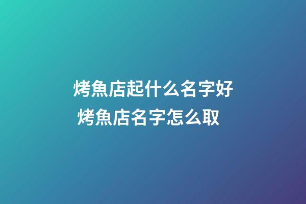 烤魚店起什么名字好 烤魚店名字怎么取-第1張-店鋪起名-玄機派